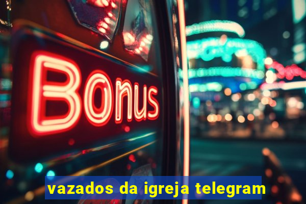 vazados da igreja telegram